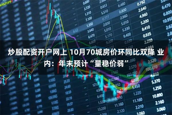 炒股配资开户网上 10月70城房价环同比双降 业内：年末预计“量稳价弱”