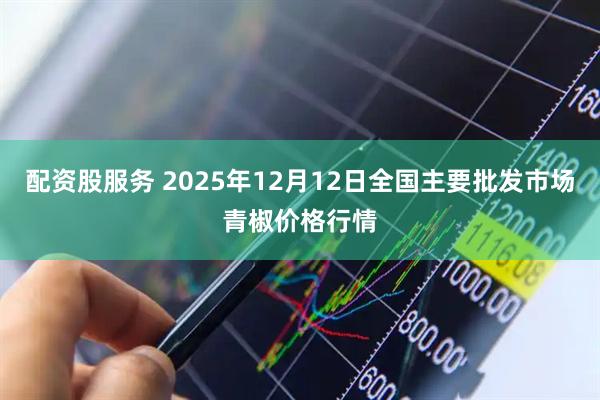 配资股服务 2025年12月12日全国主要批发市场青椒价格行情