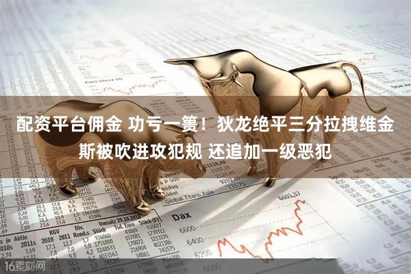 配资平台佣金 功亏一篑！狄龙绝平三分拉拽维金斯被吹进攻犯规 还追加一级恶犯